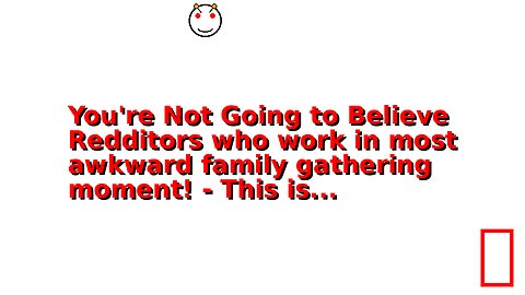 You're Not Going to Believe Redditors who work in most awkward family gathering moment! - This is...