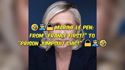 🤣👮🔒 French Neo-Nazi Leader Marine Le Pen: From "France First!" to "Prison Jumpsuit Chic!" 🔒👮🤣