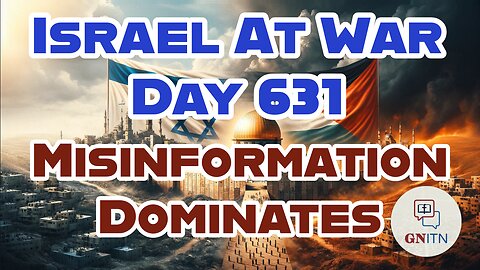 GNITN Special Edition Israel At War Day 631: Misinformation Dominates