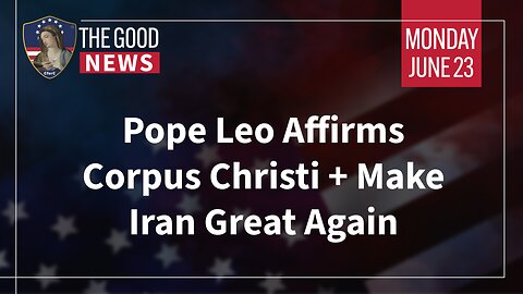 The Good News - June 23rd 2025: Pope Leo Affirms Corpus Christi, Make Iran Great Again + More!