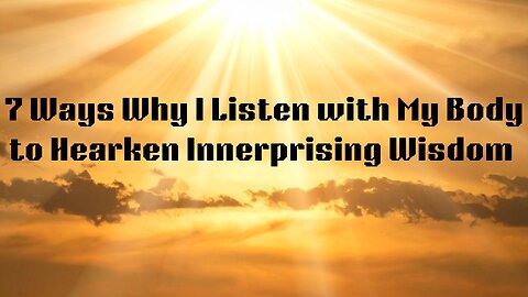 7 Ways Why I Listen with My Body to Hearken Innerprising Wisdom