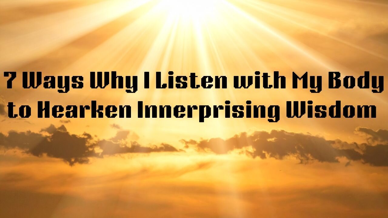 7 Ways Why I Listen with My Body to Hearken Innerprising Wisdom