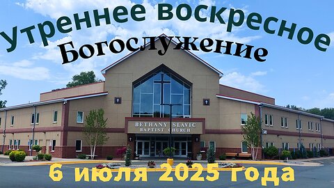 Утреннее воскресное Богослужение 6 июля 2025 года