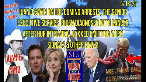 5/18/25 - JUAN O SAVIN ON THE COMING ARRESTS, THE SENIOR EXECUTIVE SERVICE, BIDEN DIAGNOSEN WITH CANCER AFTER HUR INTERVIEW, VAXXED EMITTING ALIEN SIGNALS & OTHER NEWS..
