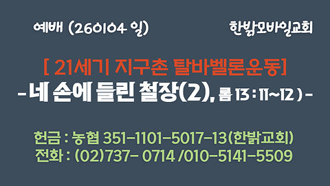 260104(일) [21세기 지구촌 탈바벨론운동] 네 손에 들린 철장(2) (롬 13:11~12절) [예배] 한밝모바일교회