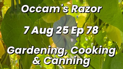 Occam’s Razor Gardening, Cooking & Canning Ep 78