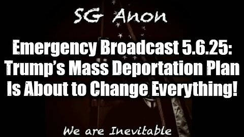 SG Anon: Emergency Broadcast 5.6.25: Trump’s Mass Deportation Plan Is About to Change Everything!