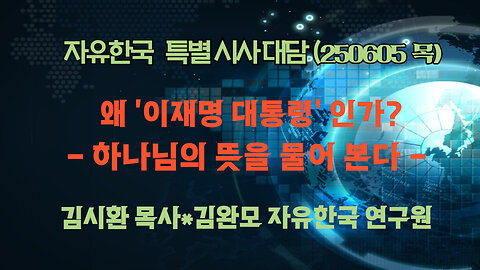 250605 (목) 왜 '이재명 대통령' 인가? - 하나님의 뜻을 물어 본다 [자유한국 특별 시사대담] 김시환 목사*김완모 자유한국 연구원