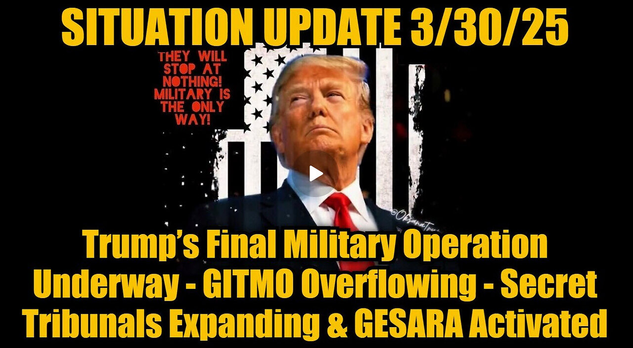 Situation Update 3/30/25: Trump’s Final Military Operation Underway - GITMO Overflowing!