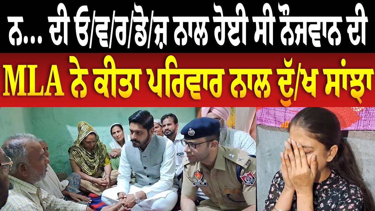 ਨ... ਦੀ ਓ/ਵ/ਰ/ਡੋ/ਜ਼ ਨਾਲ ਹੋਈ ਸੀ ਨੌਜਵਾਨ ਦੀ ..., MLA ਨੇ ਕੀਤਾ ਪਰਿਵਾਰ ਨਾਲ ਦੁੱ/ਖ ਸਾਂਝਾ
