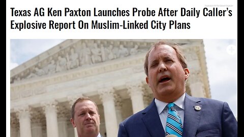 DAILY CALLER>ARTICLE ONLY READ BELOW> TEXAS AG KEN PAXTON LAUNCHES PROBE AFTER DAILY CALLER'S EXPLOSIVE REPORT ON MUSLIM LINKED CITY PLANS - 4 mins.