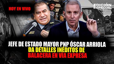 #EnVivo Óscar Arriola Jefe de Estado Mayor PNP da detalles inéditos de la balacera en vía expresa