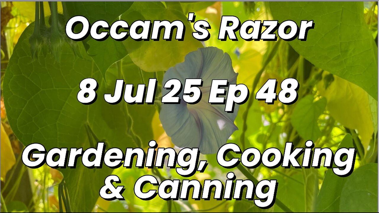 Occam’s Razor Gardening, Cooking & Canning Ep 48