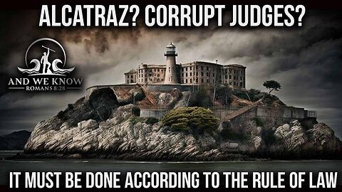 And We Know 5.6.25: ALCATRAZ and JUDGES? It all has to be done by LAW, FEAR in DC, Pray!