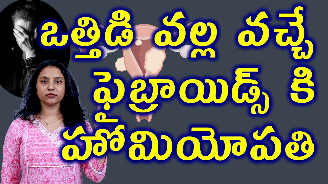 ఒత్తిడి వల్ల వచ్చే ఫైబ్రాయిడ్స్ కి హోమియోపతి Best Homeopathy Treatment for Fibroids Caused by Stress