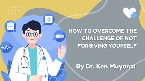 How to Overcome the Challenge of Not Forgiving Yourself - Dr. Ken Muyenzi