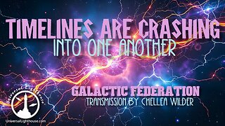 Timelines Are Crashing into One Another ~ Galactic Federation ~ Chellea Wilder