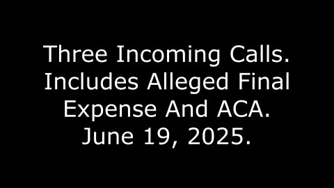 Three Incoming Calls: Includes Alleged Final Expense And ACA, June 19, 2025