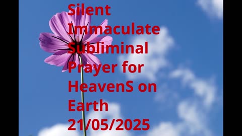 Silent Immaculate Subliminal Prayer for HeavenS on Earth 21-05-2025