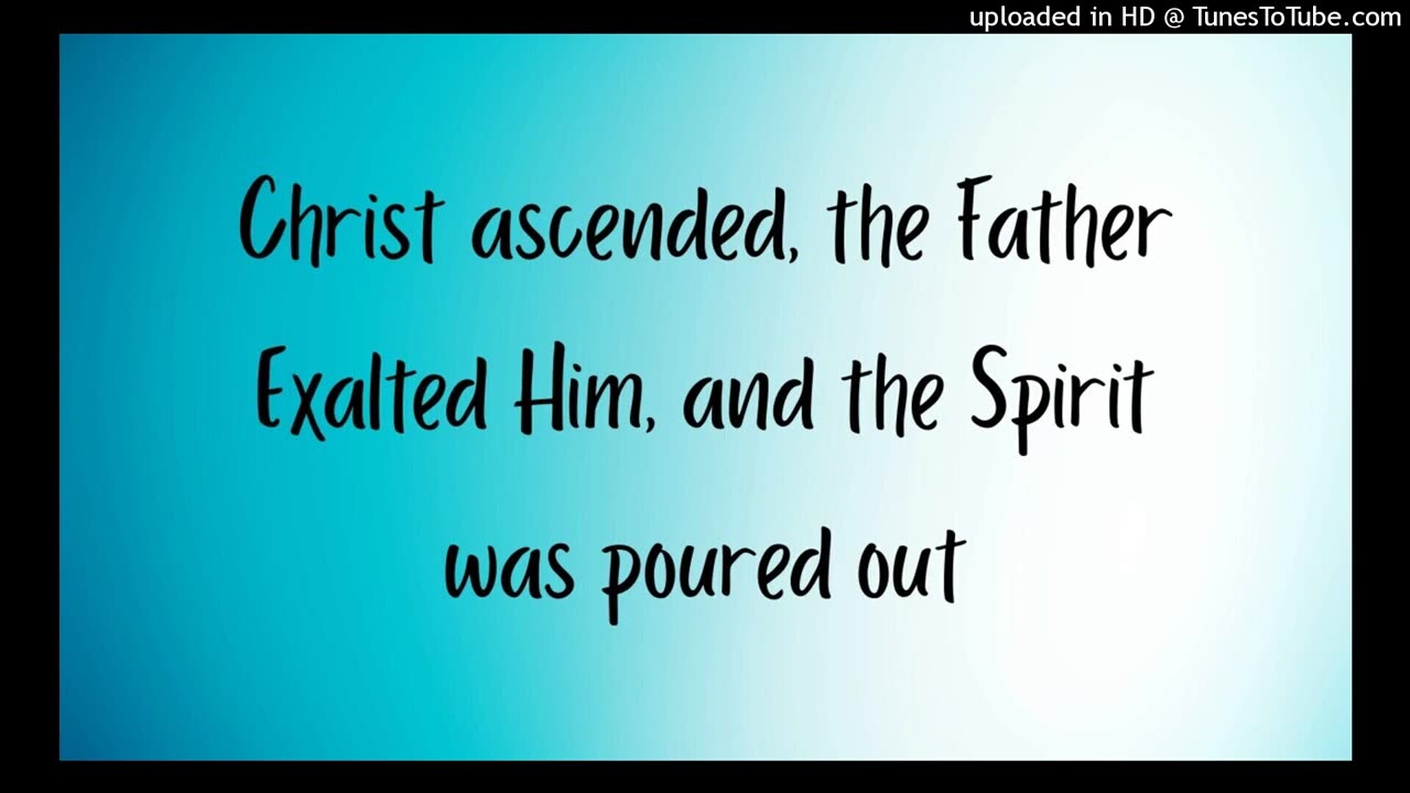 Christ ascended, the Father Exalted Him, and the Spirit was poured out