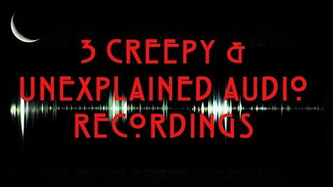 3 Creepy and Unexplained Audio Recordings