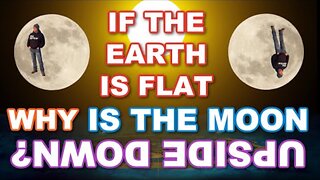 Why is the moon upside down in the South if we live on a FLAT EARTH?