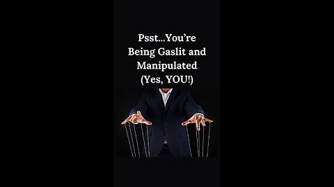 Psst…You’re Being Gaslit and Manipulated Yes, YOU!