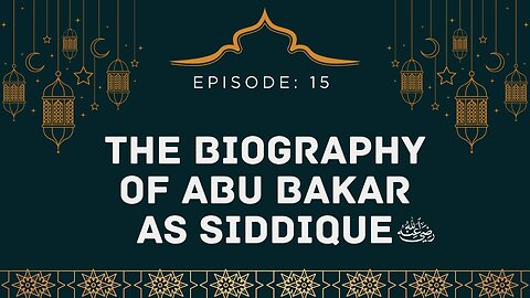 Biography of Abu Bakr As-Siddique (رَضِيَ ٱللَّٰهُ عَنْهُ) | Episode- 15