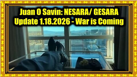 New Juan O Savin- NESARA- GESARA Update 1.18.26 - War is Coming