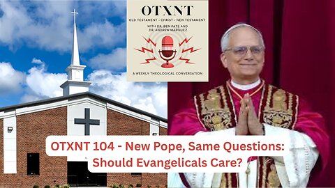 OTXNT 104 - New Pope, Same Questions: Should Evangelicals Care?