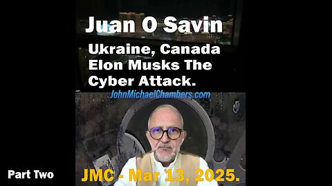 Juan O Savin - Ukraine, Canada & Elon Musks The Cyber Attack. JMC - Mar 13, 2025.