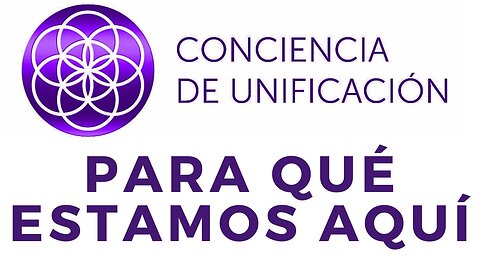 Conciencia de Unificación: Para qué estamos aquí