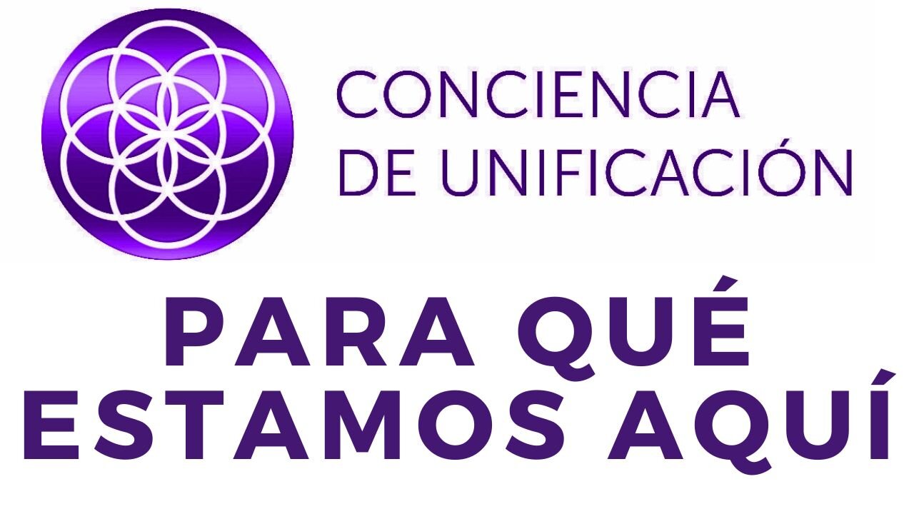 Conciencia de Unificación: Para qué estamos aquí