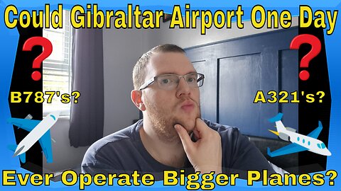 Could Gibraltar Airport One Day Ever Operate Bigger Planes? B787's? A321's?