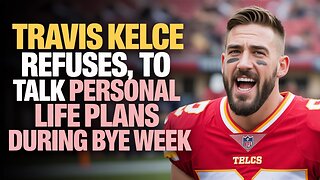 Travis Kelce REFUSES to Talk Personal Life Plans During Bye Week