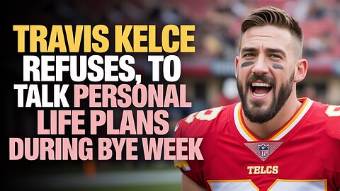 Travis Kelce REFUSES to Talk Personal Life Plans During Bye Week