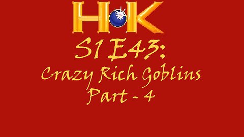 S1 E43 - Crazy Rich Goblins Pt. 4