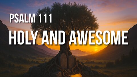 Psalm 111 – God’s Works Are Great, His Name Is Holy, His Wisdom Endures