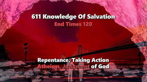 611 Knowledge Of Salvation - End Times 120 - Repentance, Taking Action, Atheism, Judgment of God