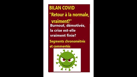 Covid: BILAN "Retour à la normale, vraiment?" _ Segments chronométrés et commentés.