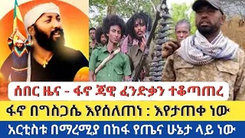 ሰበር ዜና - ፋኖ ጃዊ ፈንድቃን ተቆጣጠረ | ፋኖ በግስጋሴ እየሰለጠነ : እየታጠቀ ነው | አርቲስቱ በእስርቤት በከፋ የጤና ሁኔታ ላይ ነው