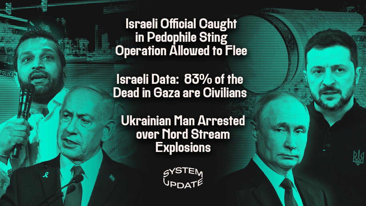 Israeli Official Caught in Pedophile Sting Operation Allowed to Flee; Israeli Data: 83% of the Dead in Gaza are Civilians; Ukrainian Man Arrested over Nord Stream Explosions | SYSTEM UPDATE #503