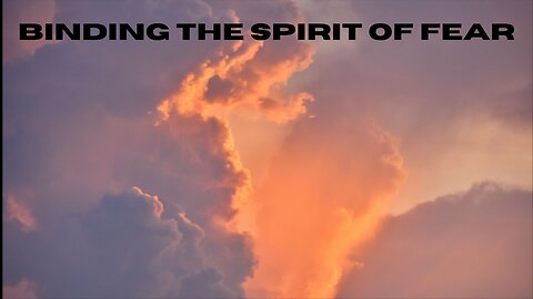 PRAYERS FOR BINDING THE SPIRIT OF FEAR