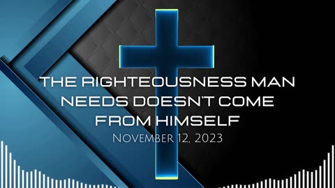 The Righteousness Man Needs Doesn't Come From Himself