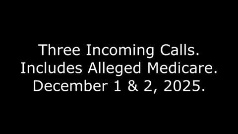 Three Incoming Calls: Includes Alleged Medicare, December 1 & 2, 2025