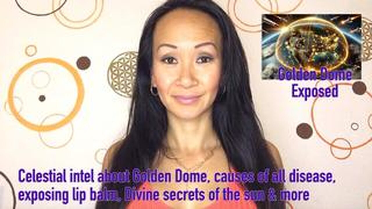 Celestial intel about Golden Dome, causes of all disease, exposing lip balm, Divine secrets of the Sun & more