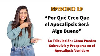 “¡Los Malos Tiempos Traen Grandes Cambios!” Por Qué la Tribulación Será Algo Bueno - Episodio 10.