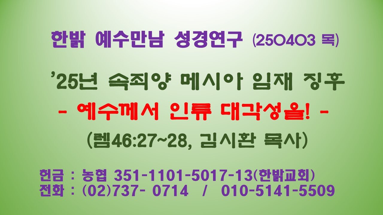 250403 (목) '25년 속죄양 메시아 임재 징후- 예수께서 인류 대각성을! (렘46:27~28)[예수만남 성경연구] 한밝모바일교회 김시환 목사