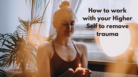 How to work with your higher self to remove trauma