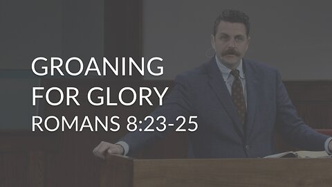 Groaning For Glory (Romans 8:23-25)
